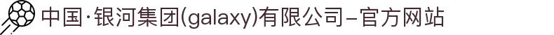 中国·银河集团(galaxy)有限公司-官方网站