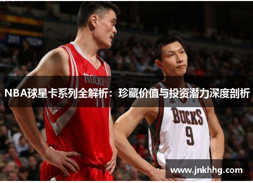 NBA球星卡系列全解析：珍藏价值与投资潜力深度剖析