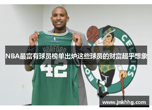 NBA最富有球员榜单出炉这些球员的财富超乎想象