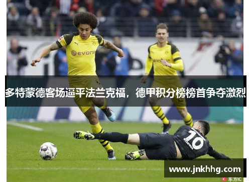多特蒙德客场逼平法兰克福，德甲积分榜榜首争夺激烈