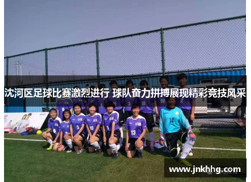 沈河区足球比赛激烈进行 球队奋力拼搏展现精彩竞技风采
