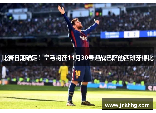 比赛日期确定！皇马将在11月30号迎战巴萨的西班牙德比