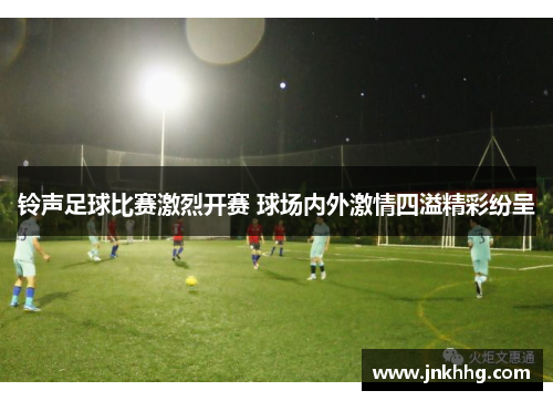 铃声足球比赛激烈开赛 球场内外激情四溢精彩纷呈