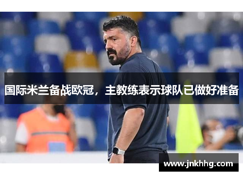 国际米兰备战欧冠，主教练表示球队已做好准备
