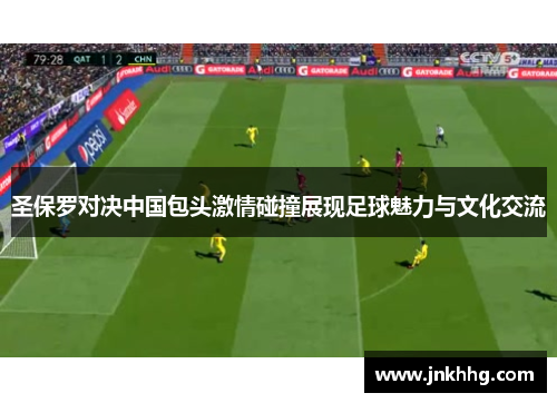 圣保罗对决中国包头激情碰撞展现足球魅力与文化交流