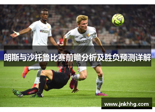 朗斯与沙托鲁比赛前瞻分析及胜负预测详解