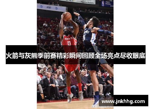 火箭与灰熊季前赛精彩瞬间回顾全场亮点尽收眼底