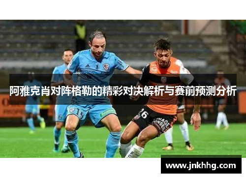 阿雅克肖对阵格勒的精彩对决解析与赛前预测分析