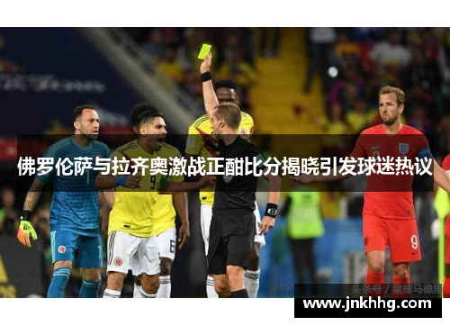 佛罗伦萨与拉齐奥激战正酣比分揭晓引发球迷热议