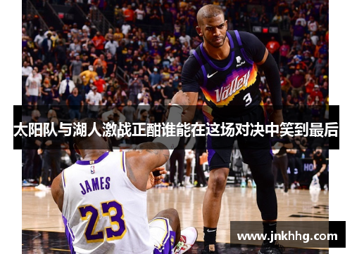 太阳队与湖人激战正酣谁能在这场对决中笑到最后