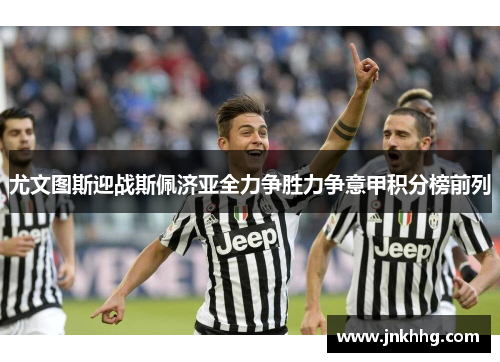 尤文图斯迎战斯佩济亚全力争胜力争意甲积分榜前列