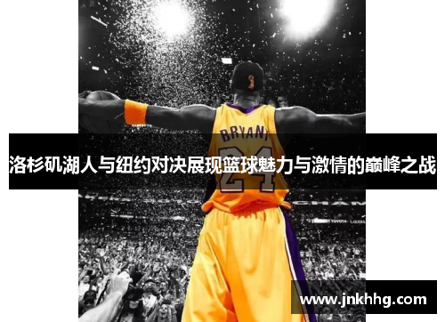 洛杉矶湖人与纽约对决展现篮球魅力与激情的巅峰之战