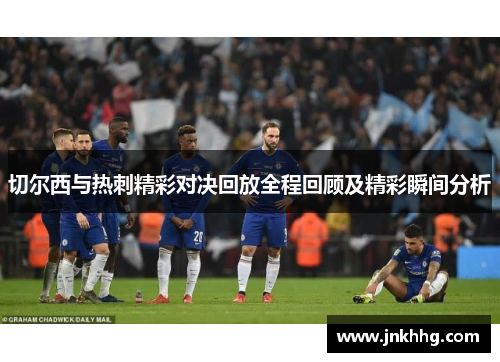 切尔西与热刺精彩对决回放全程回顾及精彩瞬间分析